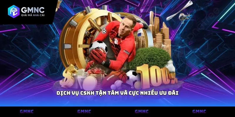 Dịch vụ CSKH tận tâm và cực nhiều ưu đãi